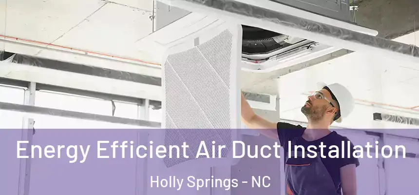  Energy Efficient Air Duct Installation Holly Springs - NC